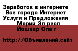 Заработок в интернете - Все города Интернет » Услуги и Предложения   . Марий Эл респ.,Йошкар-Ола г.